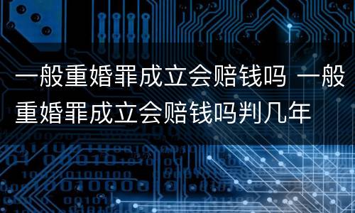 一般重婚罪成立会赔钱吗 一般重婚罪成立会赔钱吗判几年
