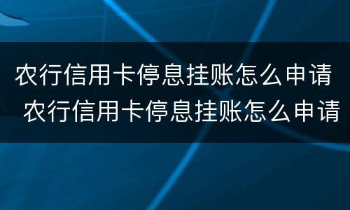 农行信用卡停息挂账怎么申请 农行信用卡停息挂账怎么申请解除