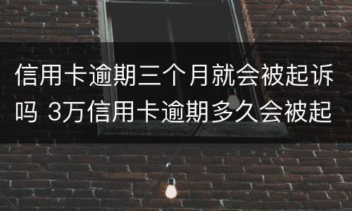 信用卡逾期三个月就会被起诉吗 3万信用卡逾期多久会被起诉