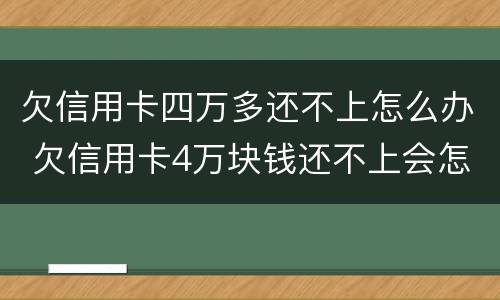 欠信用卡四万多还不上怎么办 欠信用卡4万块钱还不上会怎么样?