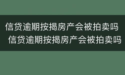 信贷逾期按揭房产会被拍卖吗 信贷逾期按揭房产会被拍卖吗怎么办