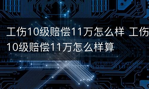 工伤10级赔偿11万怎么样 工伤10级赔偿11万怎么样算