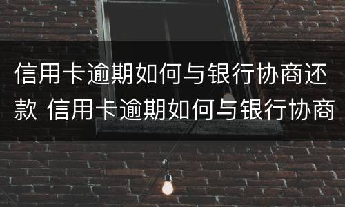 信用卡逾期如何与银行协商还款 信用卡逾期如何与银行协商还款流程