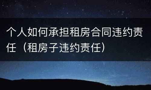 个人如何承担租房合同违约责任（租房子违约责任）