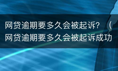 网贷逾期要多久会被起诉？（网贷逾期要多久会被起诉成功）