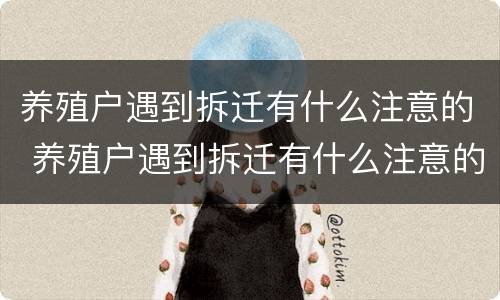 养殖户遇到拆迁有什么注意的 养殖户遇到拆迁有什么注意的问题