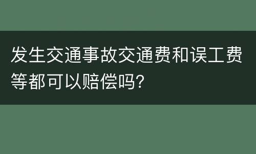 发生交通事故交通费和误工费等都可以赔偿吗？