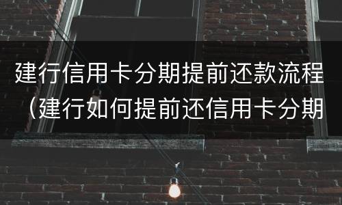 建行信用卡分期提前还款流程（建行如何提前还信用卡分期）