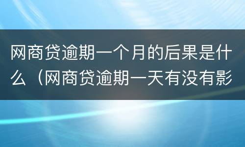 网商贷逾期一个月的后果是什么（网商贷逾期一天有没有影响）