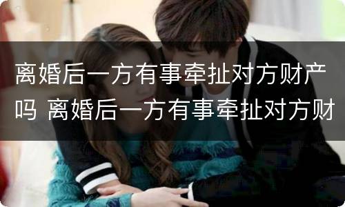 离婚后一方有事牵扯对方财产吗 离婚后一方有事牵扯对方财产吗怎么办