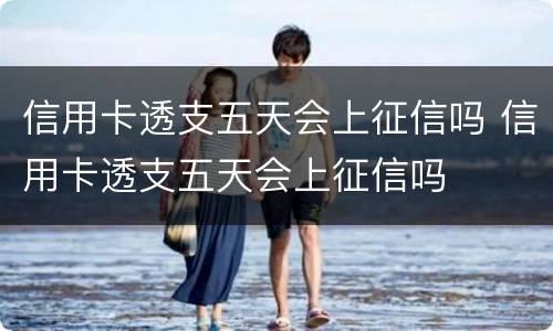 信用卡透支五天会上征信吗 信用卡透支五天会上征信吗