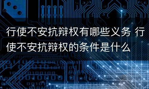 行使不安抗辩权有哪些义务 行使不安抗辩权的条件是什么