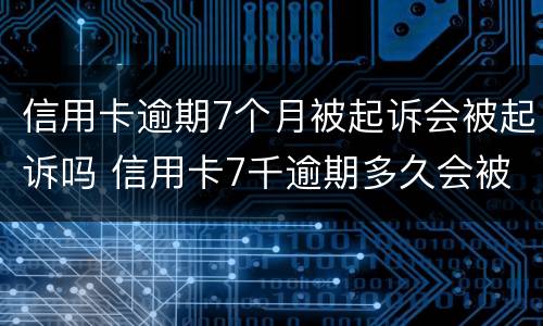 信用卡逾期7个月被起诉会被起诉吗 信用卡7千逾期多久会被起诉