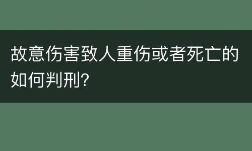 故意伤害致人重伤或者死亡的如何判刑？