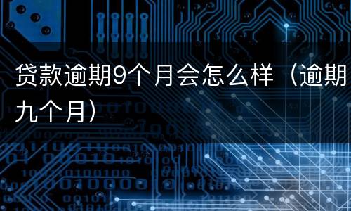 贷款逾期9个月会怎么样（逾期九个月）