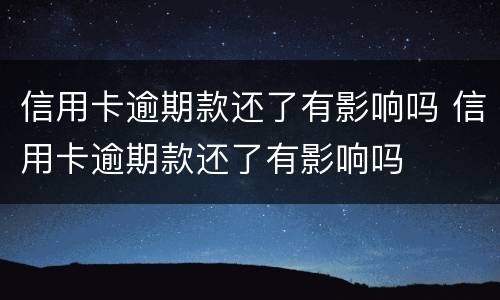 信用卡逾期款还了有影响吗 信用卡逾期款还了有影响吗