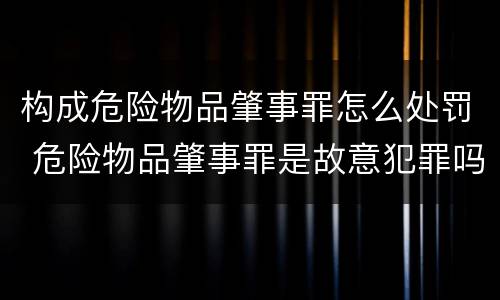 构成危险物品肇事罪怎么处罚 危险物品肇事罪是故意犯罪吗