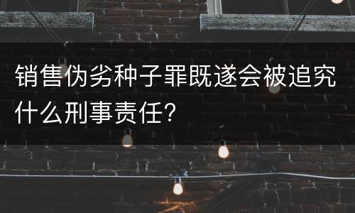 销售伪劣种子罪既遂会被追究什么刑事责任?