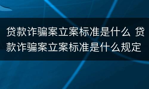 贷款诈骗案立案标准是什么 贷款诈骗案立案标准是什么规定