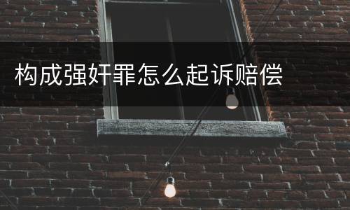 构成强奸罪怎么起诉赔偿