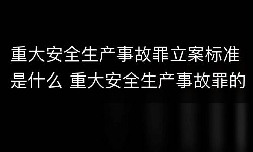 重大安全生产事故罪立案标准是什么 重大安全生产事故罪的认定