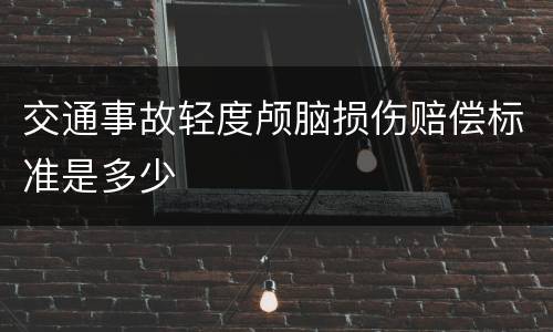 交通事故轻度颅脑损伤赔偿标准是多少
