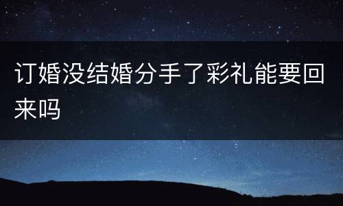订婚没结婚分手了彩礼能要回来吗