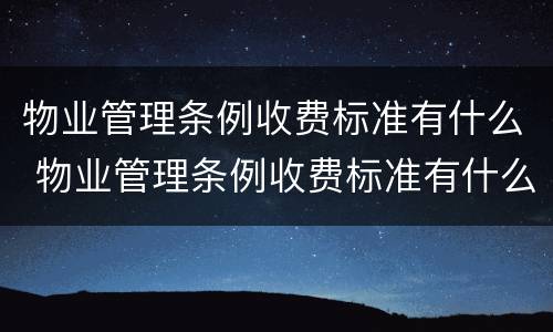 物业管理条例收费标准有什么 物业管理条例收费标准有什么要求