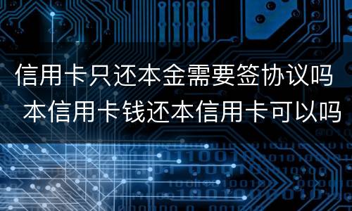 信用卡只还本金需要签协议吗 本信用卡钱还本信用卡可以吗