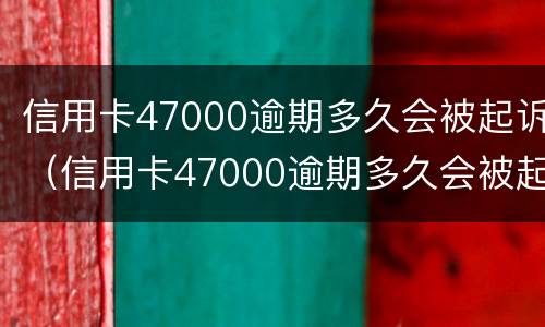 信用卡47000逾期多久会被起诉（信用卡47000逾期多久会被起诉成功）