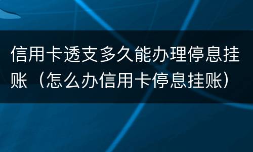 信用卡透支多久能办理停息挂账（怎么办信用卡停息挂账）