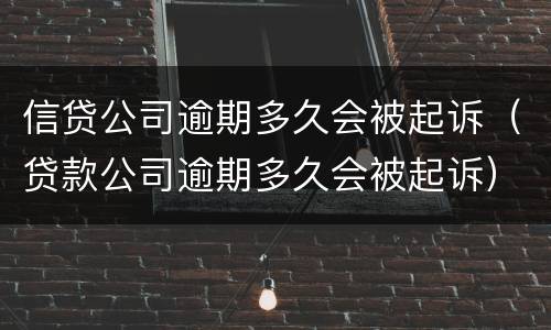 信贷公司逾期多久会被起诉（贷款公司逾期多久会被起诉）