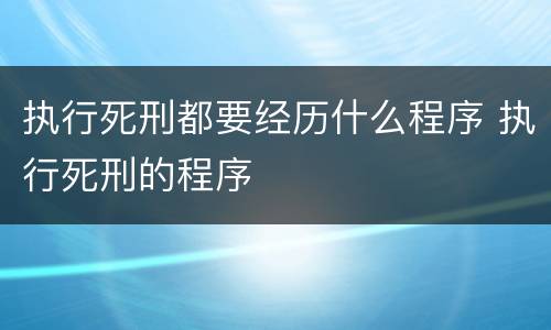 执行死刑都要经历什么程序 执行死刑的程序