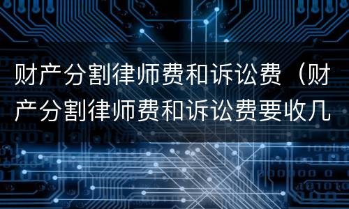 财产分割律师费和诉讼费（财产分割律师费和诉讼费要收几次费用）