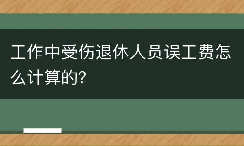 工作中受伤退休人员误工费怎么计算的？