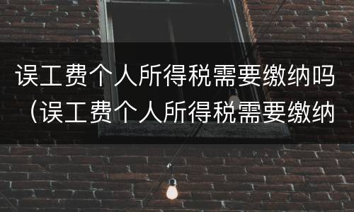 误工费个人所得税需要缴纳吗（误工费个人所得税需要缴纳吗）