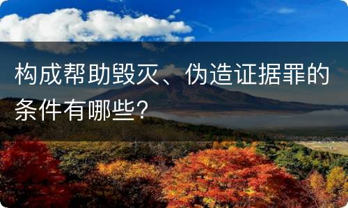 构成帮助毁灭、伪造证据罪的条件有哪些?