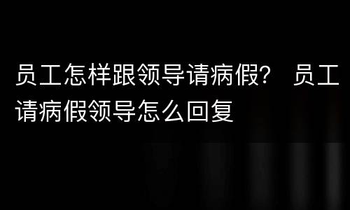 员工怎样跟领导请病假？ 员工请病假领导怎么回复