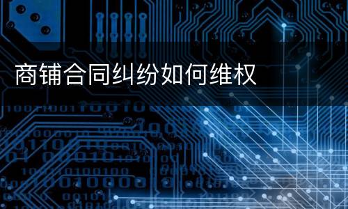 商铺合同纠纷如何维权