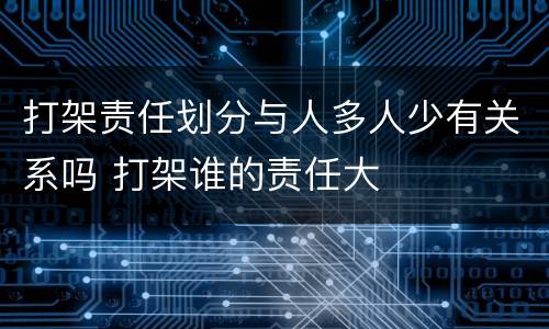 打架责任划分与人多人少有关系吗 打架谁的责任大