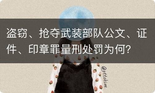盗窃、抢夺武装部队公文、证件、印章罪量刑处罚为何？