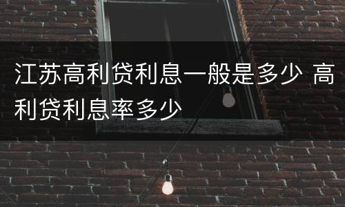 江苏高利贷利息一般是多少 高利贷利息率多少