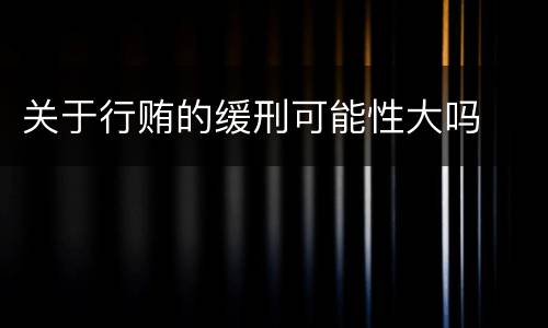 关于行贿的缓刑可能性大吗