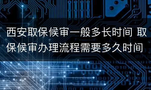 西安取保候审一般多长时间 取保候审办理流程需要多久时间