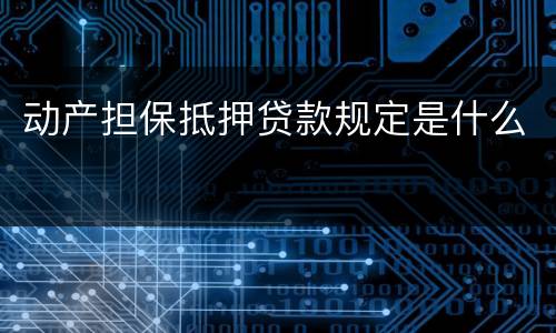 动产担保抵押贷款规定是什么