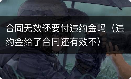 合同无效还要付违约金吗（违约金给了合同还有效不）