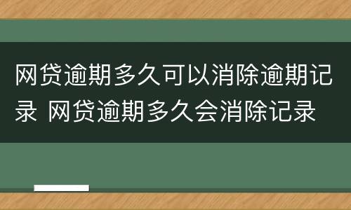 网贷逾期多久可以消除逾期记录 网贷逾期多久会消除记录