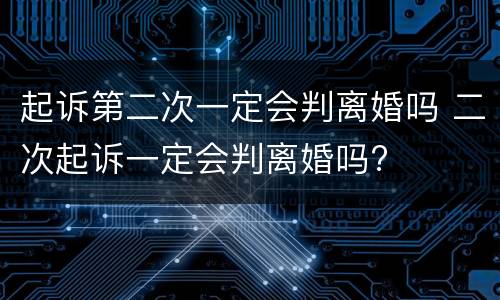 起诉第二次一定会判离婚吗 二次起诉一定会判离婚吗?