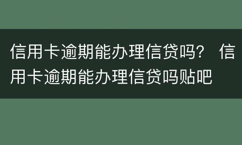 信用卡逾期能办理信贷吗？ 信用卡逾期能办理信贷吗贴吧
