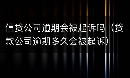 信贷公司逾期会被起诉吗（贷款公司逾期多久会被起诉）